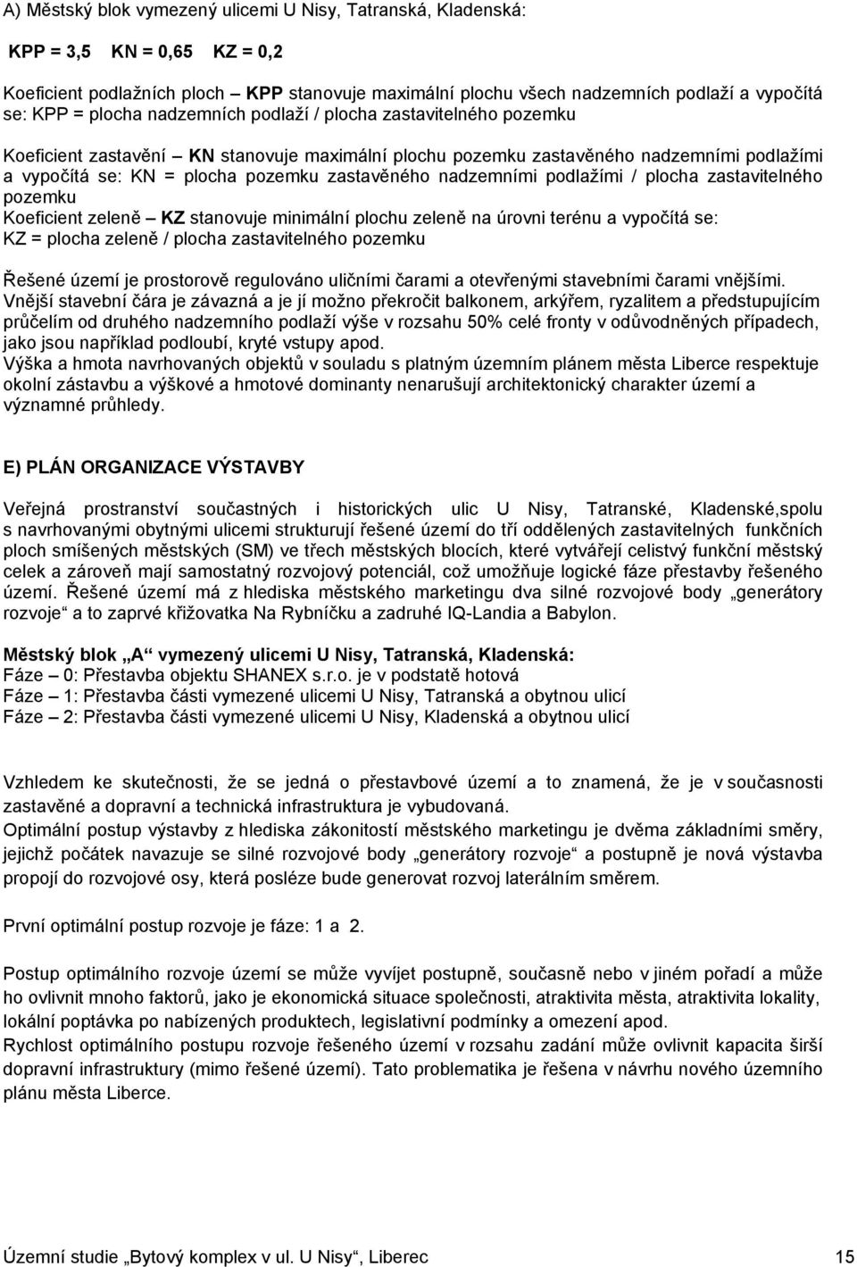 nadzemními podlažími / plocha zastavitelného pozemku Koeficient zeleně KZ stanovuje minimální plochu zeleně na úrovni terénu a vypočítá se: KZ = plocha zeleně / plocha zastavitelného pozemku Řešené