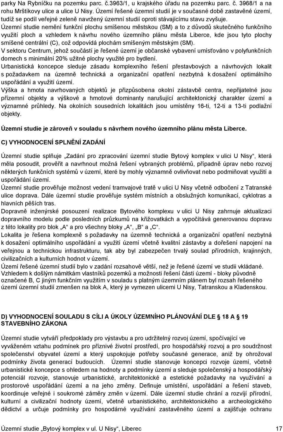 Územní studie nemění funkční plochu smíšenou městskou (SM) a to z důvodů skutečného funkčního využití ploch a vzhledem k návrhu nového územního plánu města Liberce, kde jsou tyto plochy smíšené