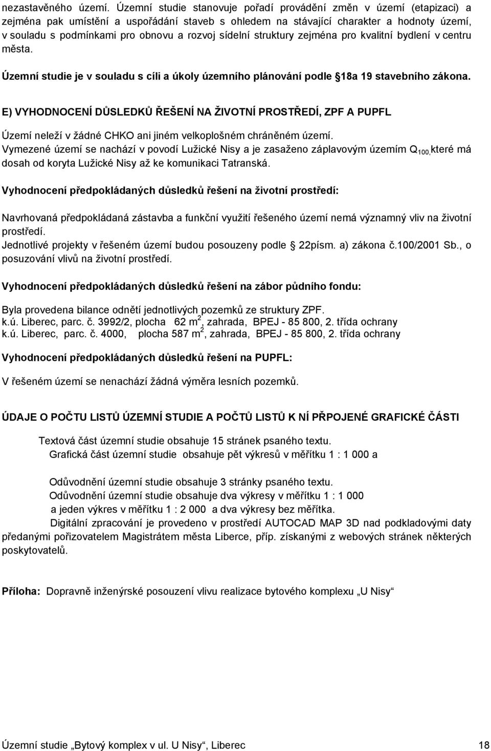 rozvoj sídelní struktury zejména pro kvalitní bydlení v centru města. Územní studie je v souladu s cíli a úkoly územního plánování podle 18a 19 stavebního zákona.