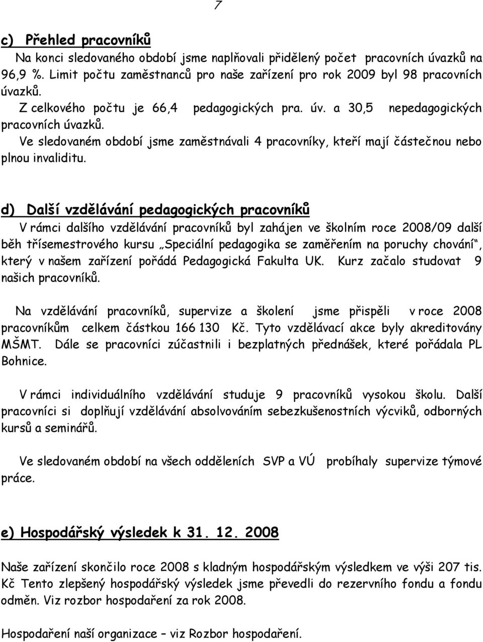 d) Další vzdělávání pedagogických pracovníků V rámci dalšího vzdělávání pracovníků byl zahájen ve školním roce 2008/09 další běh třísemestrového kursu Speciální pedagogika se zaměřením na poruchy