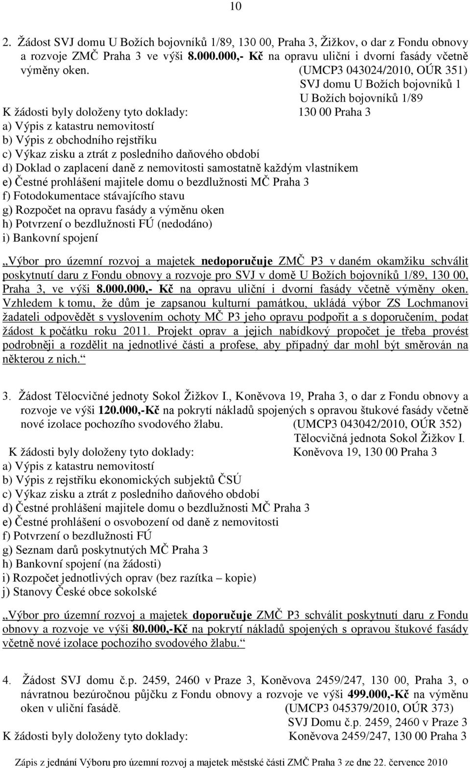 c) Výkaz zisku a ztrát z posledního daňového období d) Doklad o zaplacení daně z nemovitosti samostatně každým vlastníkem e) Čestné prohlášení majitele domu o bezdlužnosti MČ Praha 3 f)