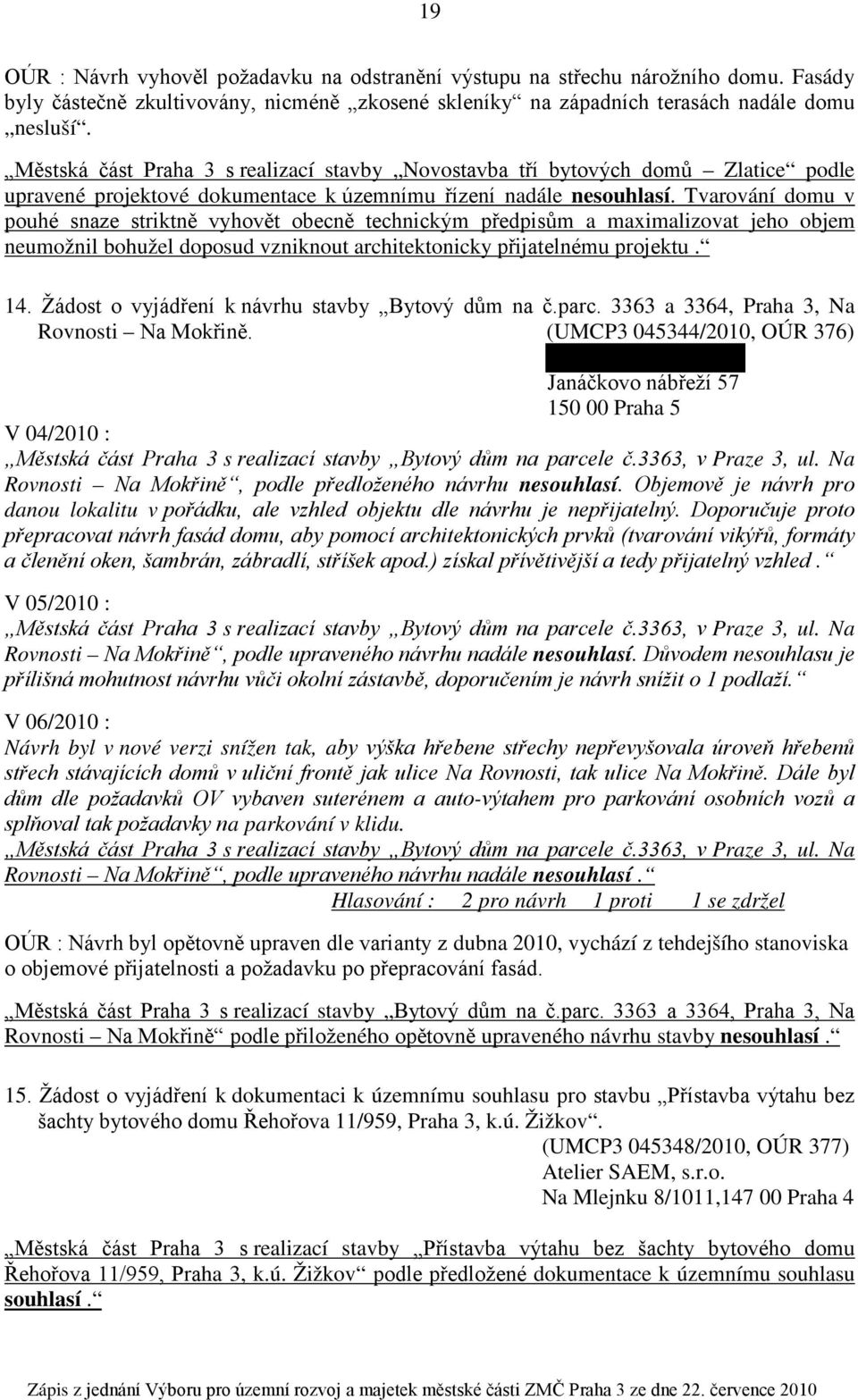 Tvarování domu v pouhé snaze striktně vyhovět obecně technickým předpisům a maximalizovat jeho objem neumožnil bohužel doposud vzniknout architektonicky přijatelnému projektu. 14.