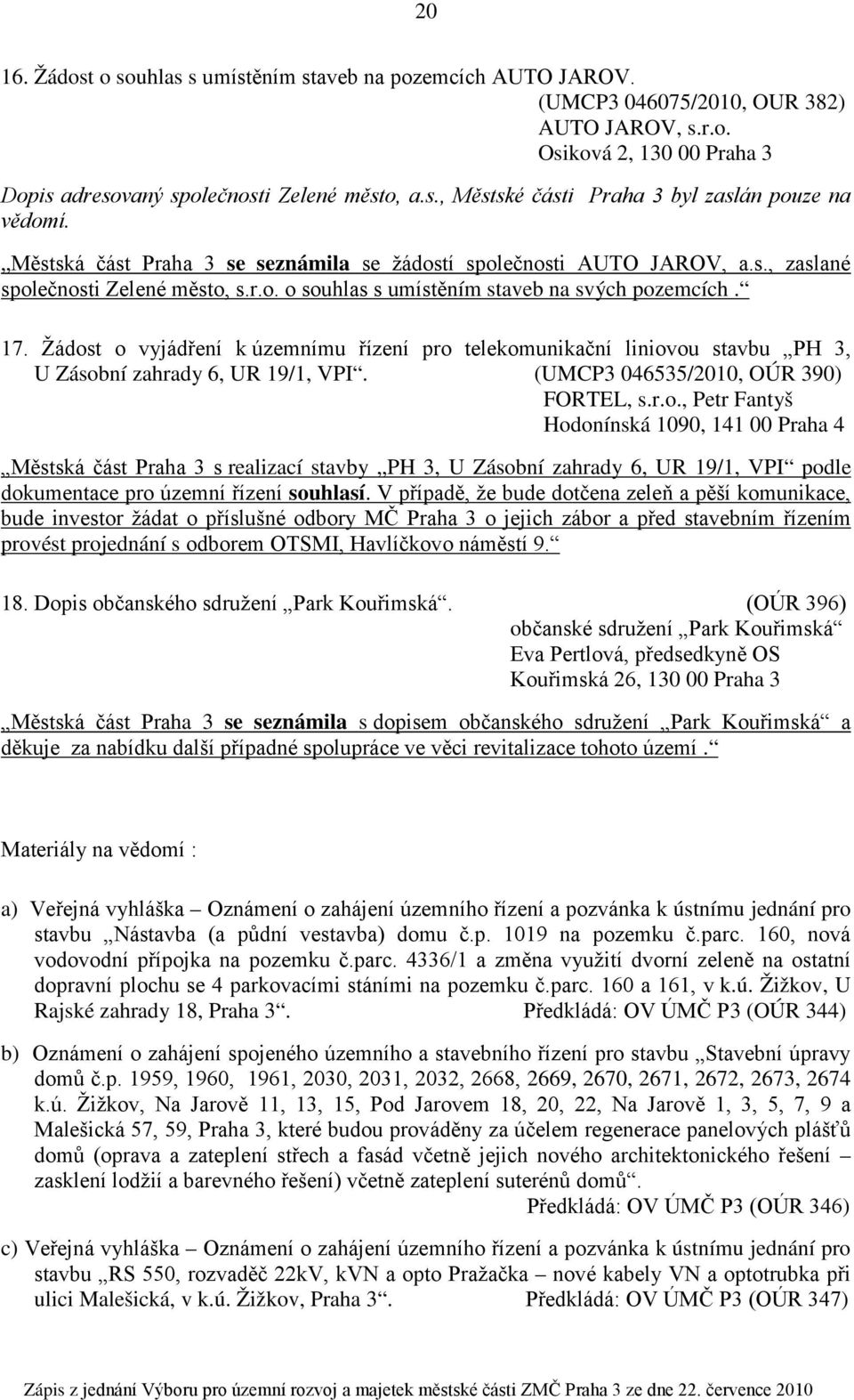 Žádost o vyjádření k územnímu řízení pro telekomunikační liniovou stavbu PH 3, U Zásobní zahrady 6, UR 19/1, VPI. (UMCP3 046535/2010, OÚR 390) FORTEL, s.r.o., Petr Fantyš Hodonínská 1090, 141 00 Praha 4 Městská část Praha 3 s realizací stavby PH 3, U Zásobní zahrady 6, UR 19/1, VPI podle dokumentace pro územní řízení souhlasí.