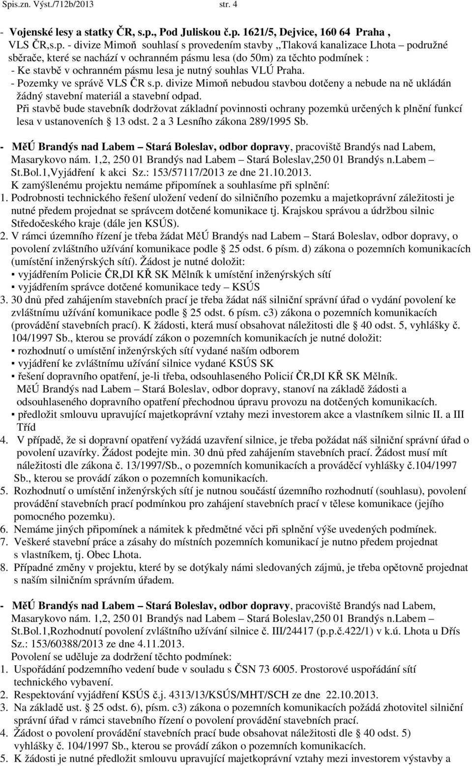 Při stavbě bude stavebník dodržovat základní povinnosti ochrany pozemků určených k plnění funkcí lesa v ustanoveních 13 odst. 2 a 3 Lesního zákona 289/1995 Sb.