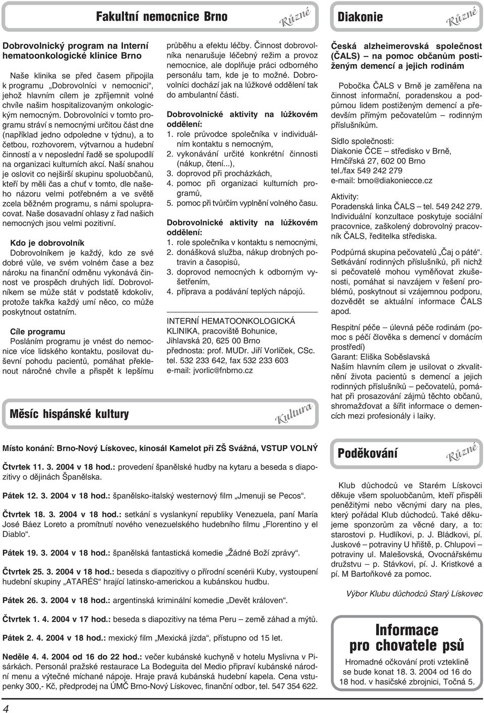 Dobrovolníci v tomto pro gramu stráví s nemocnými určitou část dne (například jedno odpoledne v týdnu), a to četbou, rozhovorem, výtvarnou a hudební činností a v neposlední řadě se spolupodílí na