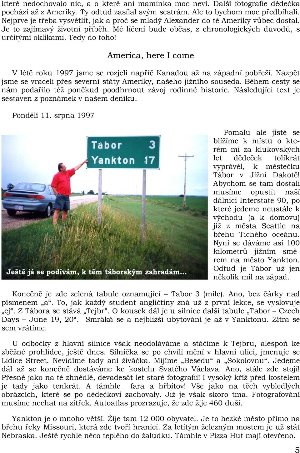 America, here I come V létě roku 1997 jsme se rozjeli napříč Kanadou až na západní pobřeží. Nazpět jsme se vraceli přes severní státy Ameriky, našeho jižního souseda.