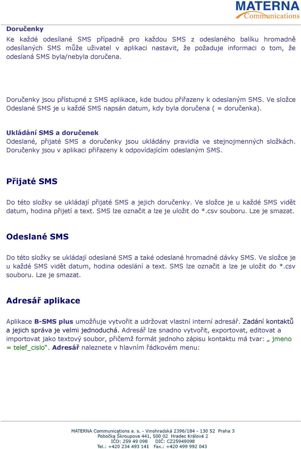 Ukládání SMS a doručenek Odeslané, přijaté SMS a doručenky jsou ukládány pravidla ve stejnojmenných složkách. Doručenky jsou v aplikaci přiřazeny k odpovídajícím odeslaným SMS.