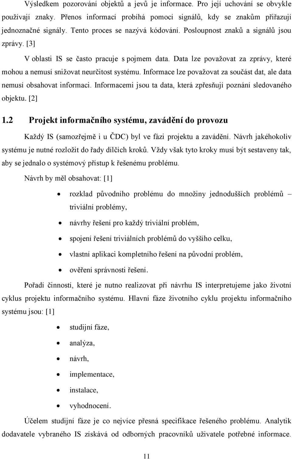 Data lze povaţovat za zprávy, které mohou a nemusí sniţovat neurčitost systému. Informace lze povaţovat za součást dat, ale data nemusí obsahovat informaci.