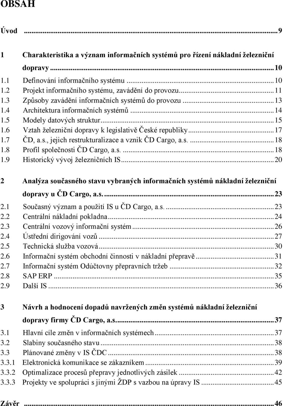 6 Vztah ţelezniční dopravy k legislativě České republiky... 17 1.7 ČD, a.s., jejich restrukturalizace a vznik ČD Cargo, a.s.... 18 1.8 Profil společnosti ČD Cargo, a.s.... 18 1.9 Historický vývoj ţelezničních IS.