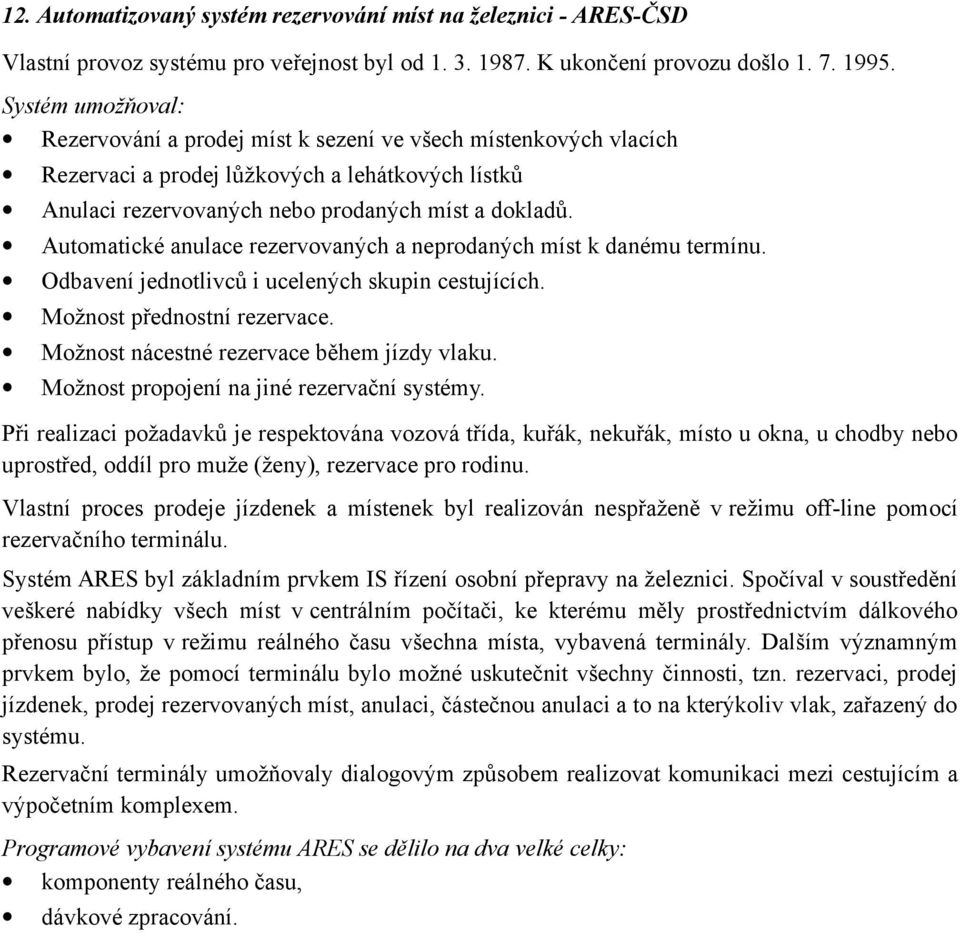 Automatické anulace rezervovaných a neprodaných míst k danému termínu. Odbavení jednotlivců i ucelených skupin cestujících. Možnost přednostní rezervace. Možnost nácestné rezervace během jízdy vlaku.