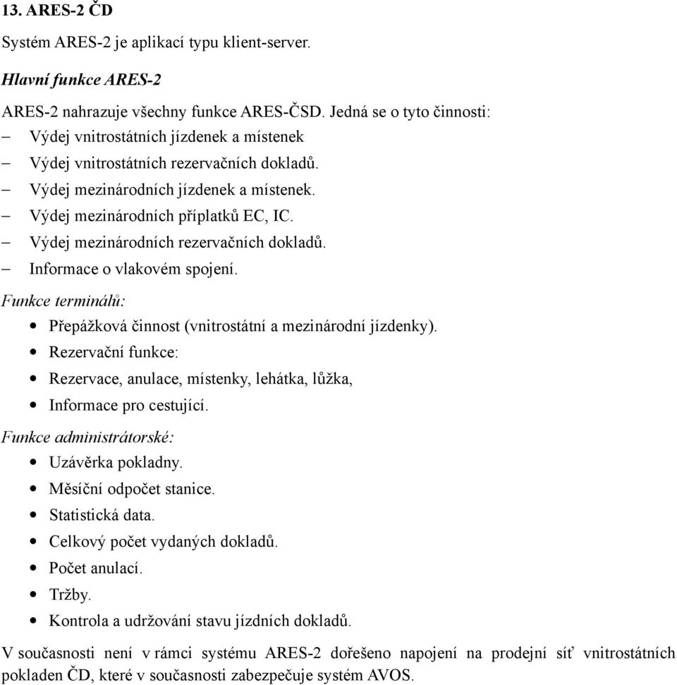 Výdej mezinárodních rezervačních dokladů. Informace o vlakovém spojení. Funkce terminálů: Přepážková činnost (vnitrostátní a mezinárodní jízdenky).