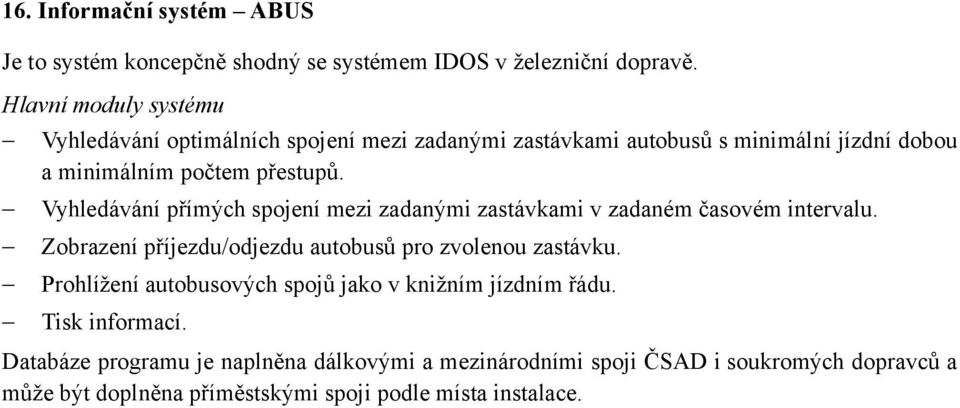 Vyhledávání přímých spojení mezi zadanými zastávkami v zadaném časovém intervalu. Zobrazení příjezdu/odjezdu autobusů pro zvolenou zastávku.