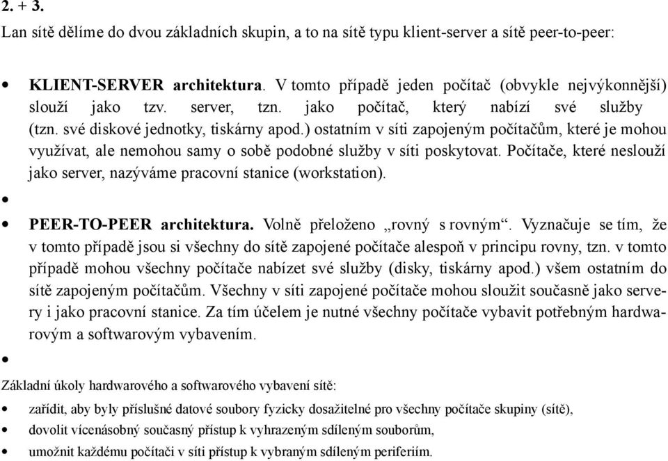 ) ostatním v síti zapojeným počítačům, které je mohou využívat, ale nemohou samy o sobě podobné služby v síti poskytovat. Počítače, které neslouží jako server, nazýváme pracovní stanice (workstation).