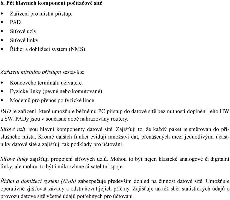 PAD je zařízení, které umožňuje běžnému PC přístup do datové sítě bez nutnosti doplnění jeho HW a SW. PADy jsou v současné době nahrazovány routery. Síťové uzly jsou hlavní komponenty datové sítě.