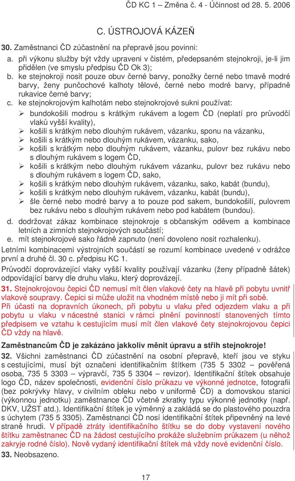 ke stejnokrojovým kalhotám nebo stejnokrojové sukni používat: bundokošili modrou s krátkým rukávem a logem D (neplatí pro prvodí vlak vyšší kvality), košili s krátkým nebo dlouhým rukávem, vázanku,