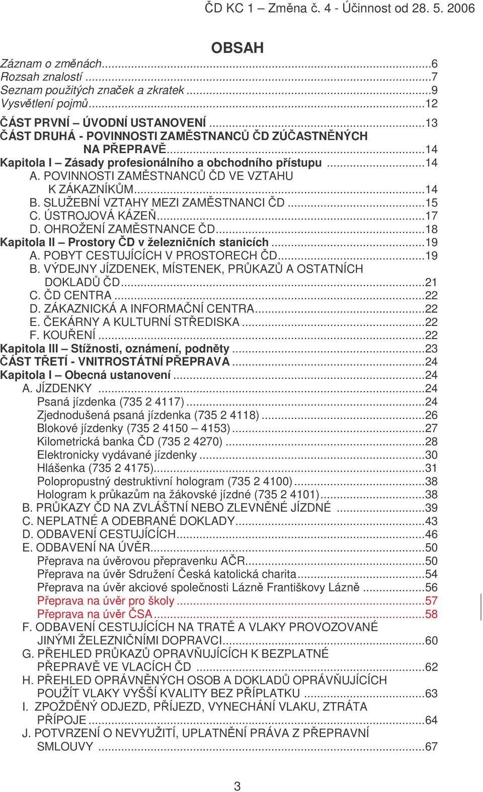 OHROŽENÍ ZAMSTNANCE D...18 Kapitola II Prostory D v železniních stanicích...19 A. POBYT CESTUJÍCÍCH V PROSTORECH D...19 B. VÝDEJNY JÍZDENEK, MÍSTENEK, PRKAZ A OSTATNÍCH DOKLAD D...21 C. D CENTRA...22 D.