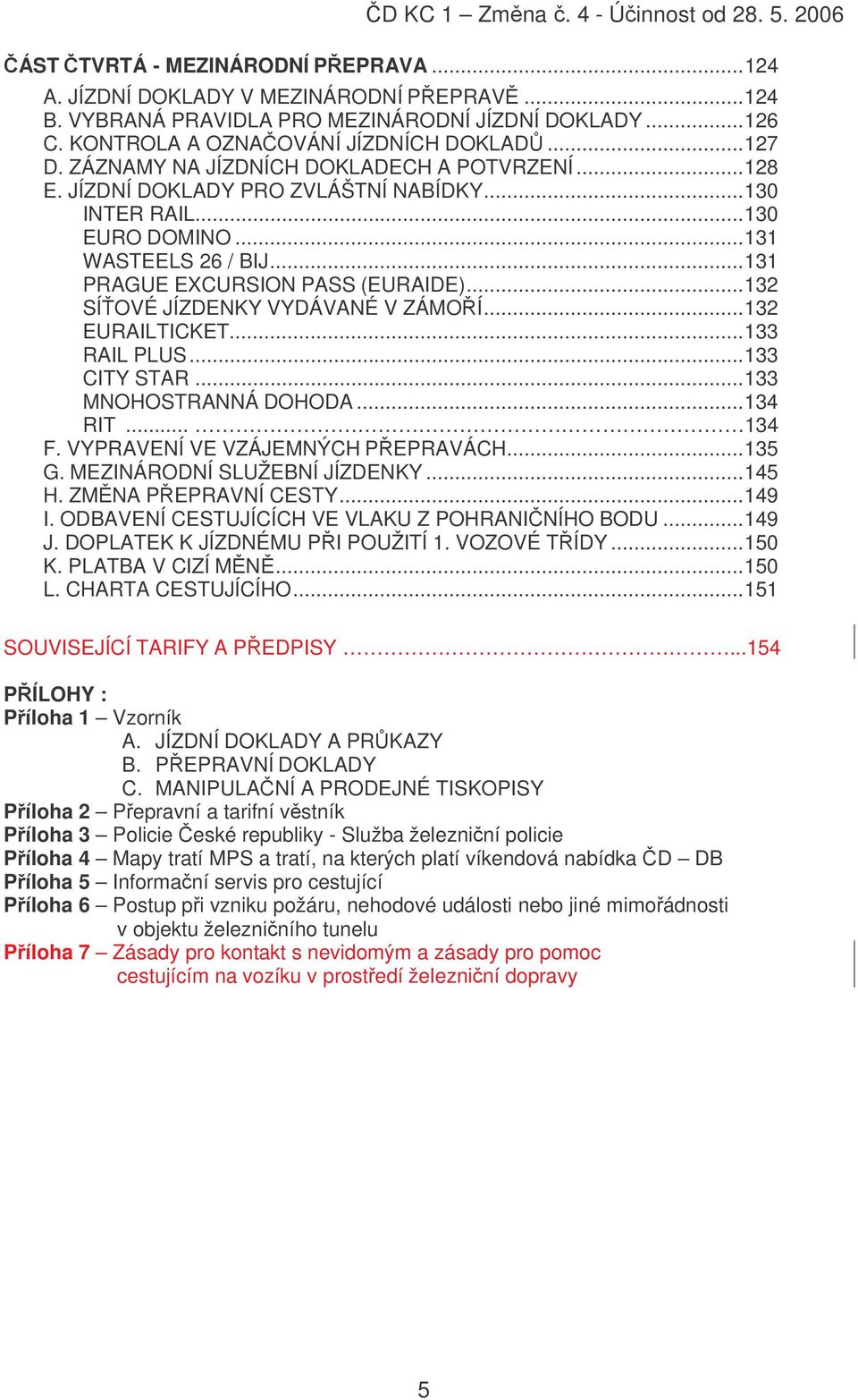 ..132 SÍOVÉ JÍZDENKY VYDÁVANÉ V ZÁMOÍ...132 EURAILTICKET...133 RAIL PLUS...133 CITY STAR...133 MNOHOSTRANNÁ DOHODA...134 RIT... 134 F. VYPRAVENÍ VE VZÁJEMNÝCH PEPRAVÁCH...135 G.
