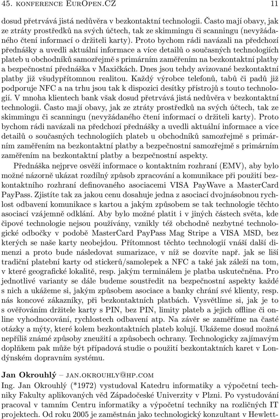 Proto bychom rádi navázali na předchozí přednášky a uvedli aktuální informace a více detailů o současných technologiích plateb u obchodníků samozřejmě s primárním zaměřením na bezkontaktní platby a