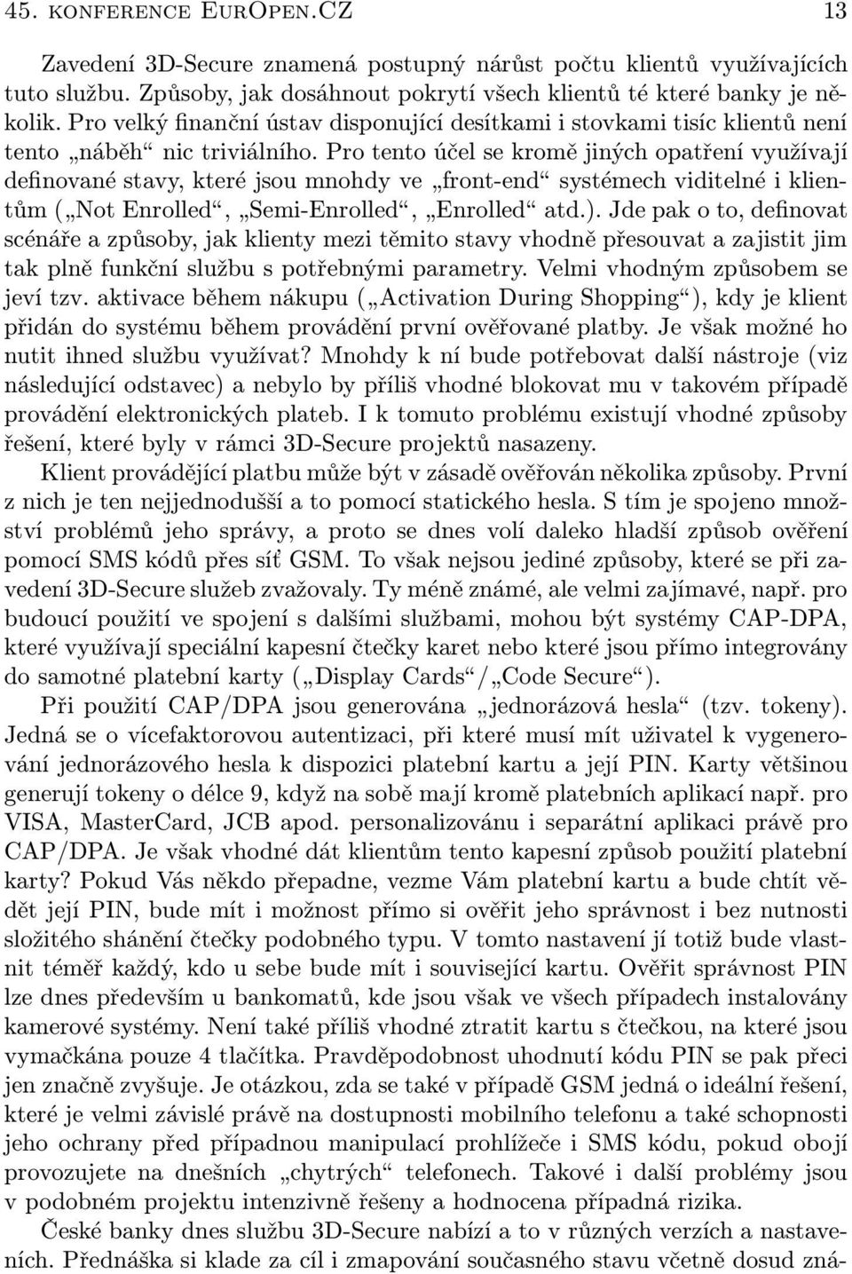 Pro tento účel se kromě jiných opatření využívají definované stavy, které jsou mnohdy ve front-end systémech viditelné i klientům ( Not Enrolled, Semi-Enrolled, Enrolled atd.).