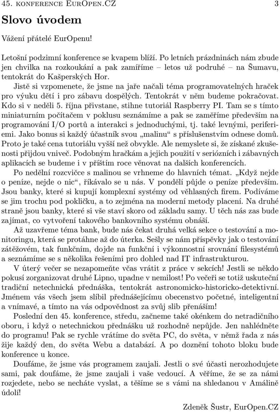 Jistě si vzpomenete, že jsme na jaře načali téma programovatelných hraček pro výuku dětí i pro zábavu dospělých. Tentokrát v něm budeme pokračovat. Kdo si v neděli 5.