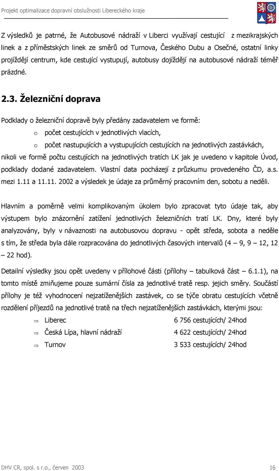 Železniční doprava Podklady o železniční dopravě byly předány zadavatelem ve formě: o počet cestujících v jednotlivých vlacích, o počet nastupujících a vystupujících cestujících na jednotlivých