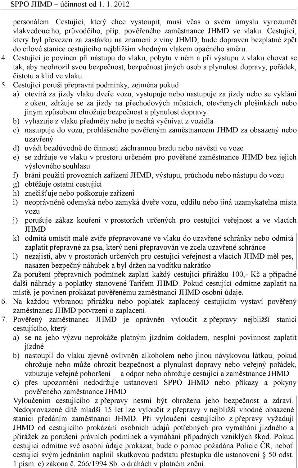 Cestující je povinen při nástupu do vlaku, pobytu v něm a při výstupu z vlaku chovat se tak, aby neohrozil svou bezpečnost, bezpečnost jiných osob a plynulost dopravy, pořádek, čistotu a klid ve