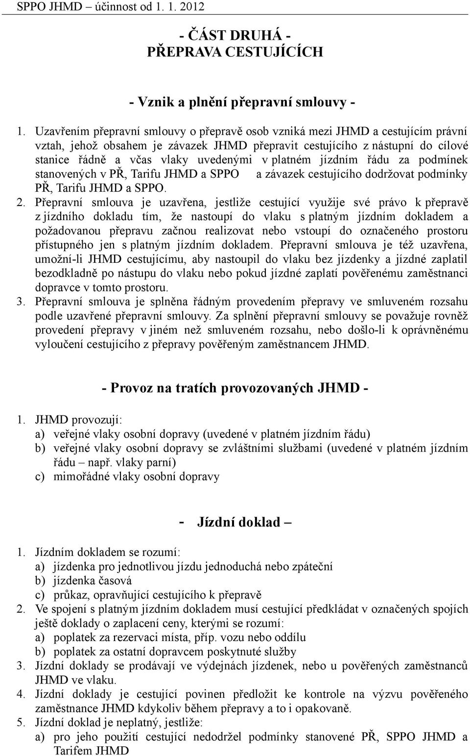 platném jízdním řádu za podmínek stanovených v PŘ, Tarifu JHMD a SPPO a závazek cestujícího dodržovat podmínky PŘ, Tarifu JHMD a SPPO. 2.