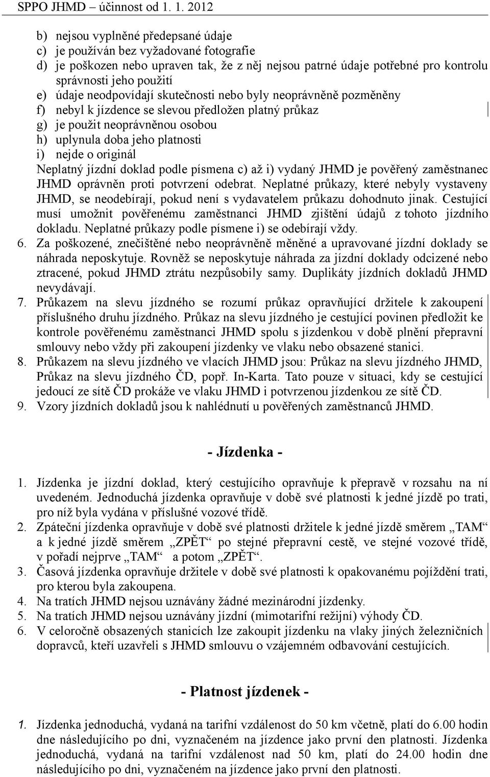 Neplatný jízdní doklad podle písmena c) až i) vydaný JHMD je pověřený zaměstnanec JHMD oprávněn proti potvrzení odebrat.