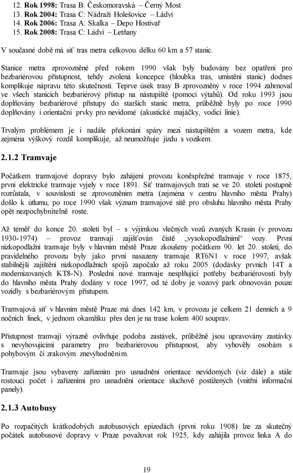 Stanice metra zprovozněné před rokem 1990 však byly budovány bez opatření pro bezbariérovou přístupnost, tehdy zvolená koncepce (hloubka tras, umístění stanic) dodnes komplikuje nápravu této