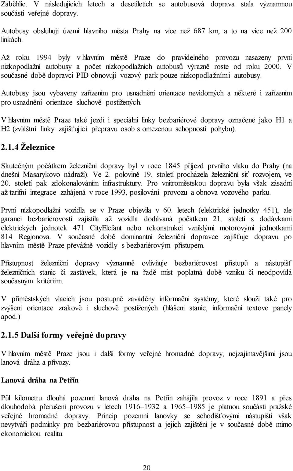 Až roku 1994 byly v hlavním městě Praze do pravidelného provozu nasazeny první nízkopodlažní autobusy a počet nízkopodlažních autobusů výrazně roste od roku 2000.