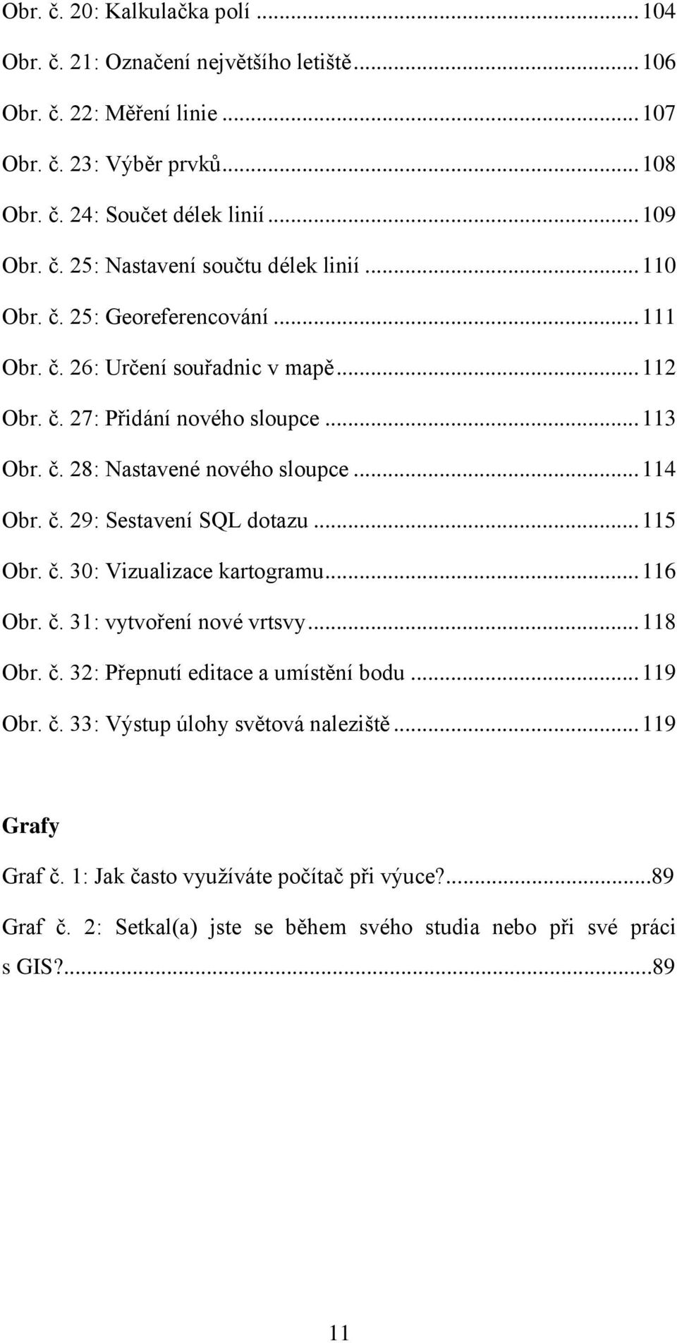 .. 115 Obr. č. 30: Vizualizace kartogramu... 116 Obr. č. 31: vytvoření nové vrtsvy... 118 Obr. č. 32: Přepnutí editace a umístění bodu... 119 Obr. č. 33: Výstup úlohy světová naleziště.