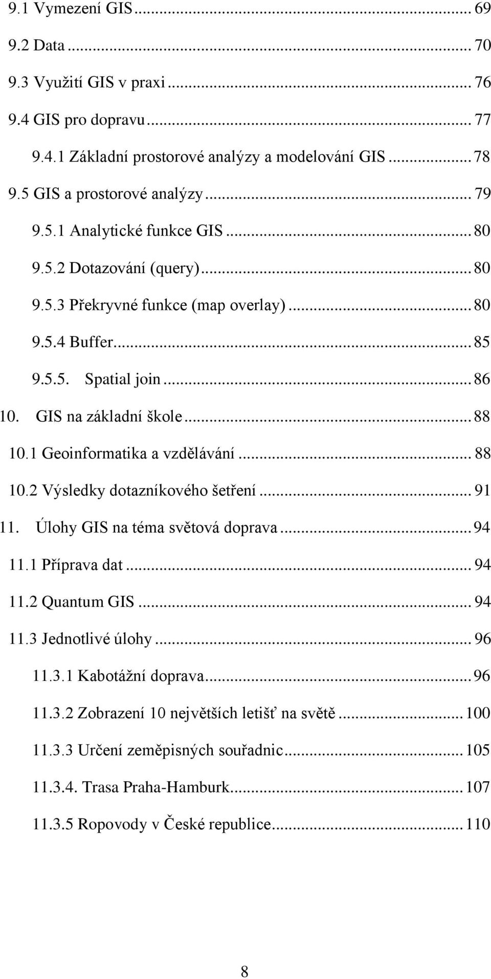 .. 88 10.2 Výsledky dotazníkového šetření... 91 11. Úlohy GIS na téma světová doprava... 94 11.1 Příprava dat... 94 11.2 Quantum GIS... 94 11.3 Jednotlivé úlohy... 96 11.3.1 Kabotážní doprava.