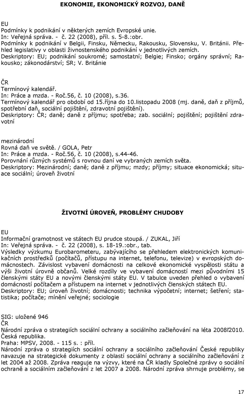 Deskriptory: EU; podnikání soukromé; samostatní; Belgie; Finsko; orgány správní; Rakousko; zákonodárství; SR; V. Británie Termínový kalendář. In: Práce a mzda. - Roč.56, č. 10 (2008), s.36.