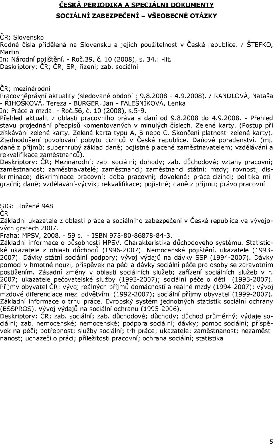 - Roč.56, č. 10 (2008), s.5-9. Přehled aktualit z oblasti pracovního práva a daní od 9.8.2008 do 4.9.2008. - Přehled stavu projednání předpisů komentovaných v minulých číslech. Zelené karty.