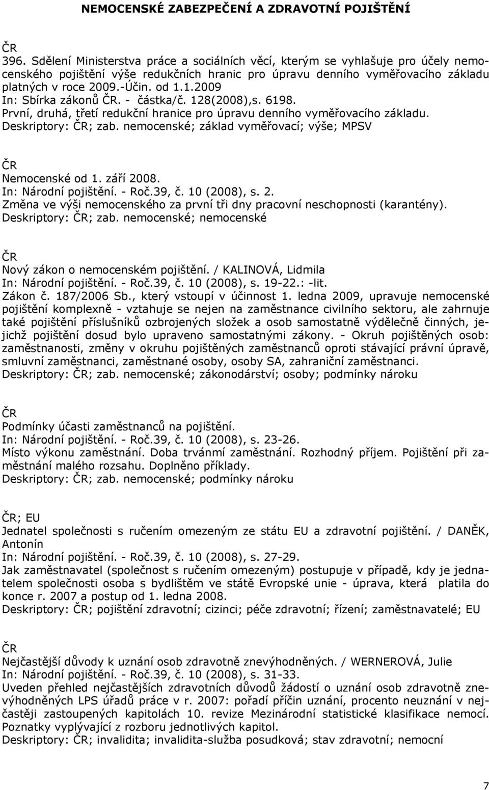 1.2009 In: Sbírka zákonů. - částka/č. 128(2008),s. 6198. První, druhá, třetí redukční hranice pro úpravu denního vyměřovacího základu. Deskriptory: ; zab.