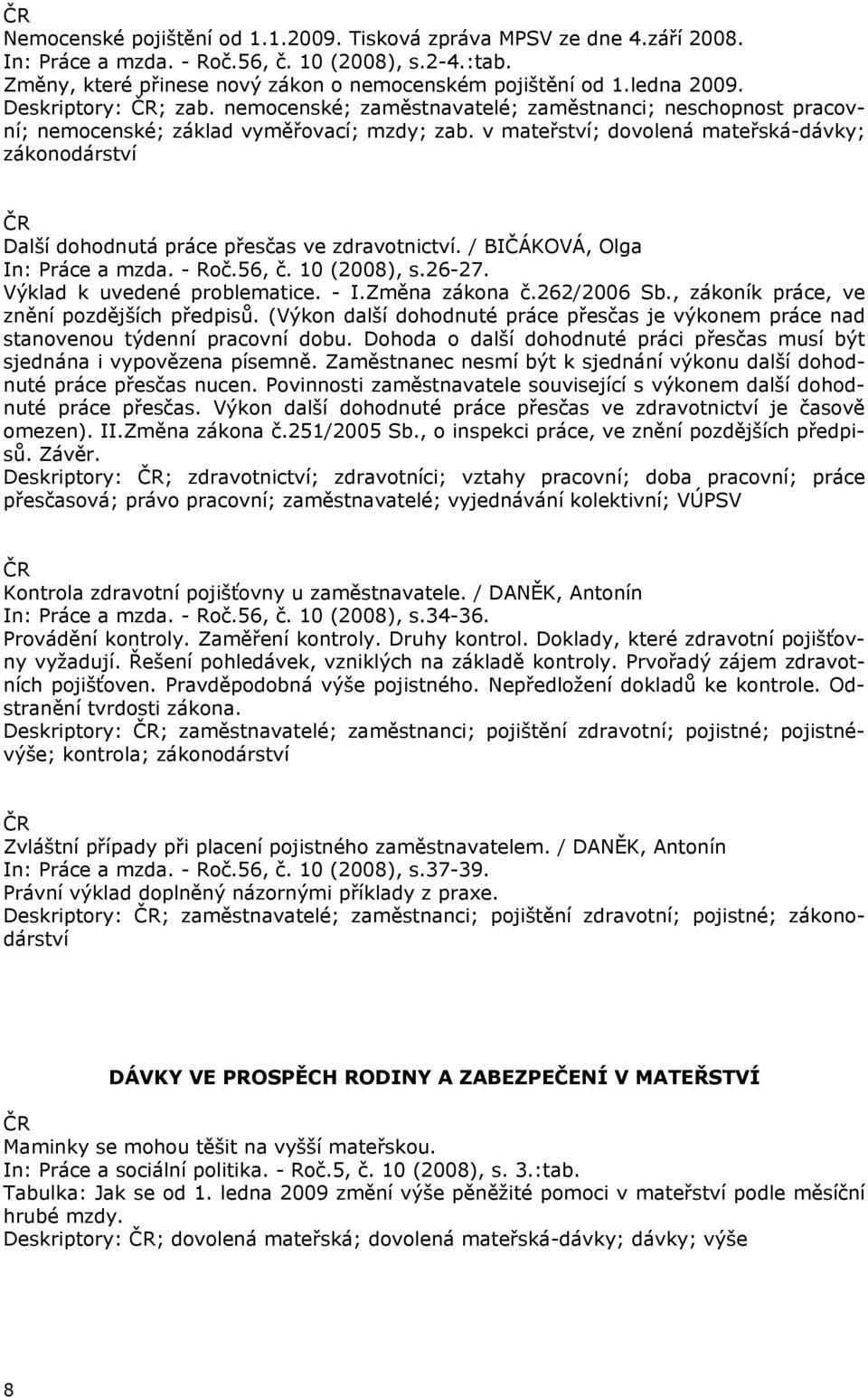 v mateřství; dovolená mateřská-dávky; zákonodárství Další dohodnutá práce přesčas ve zdravotnictví. / BIČÁKOVÁ, Olga In: Práce a mzda. - Roč.56, č. 10 (2008), s.26-27. Výklad k uvedené problematice.