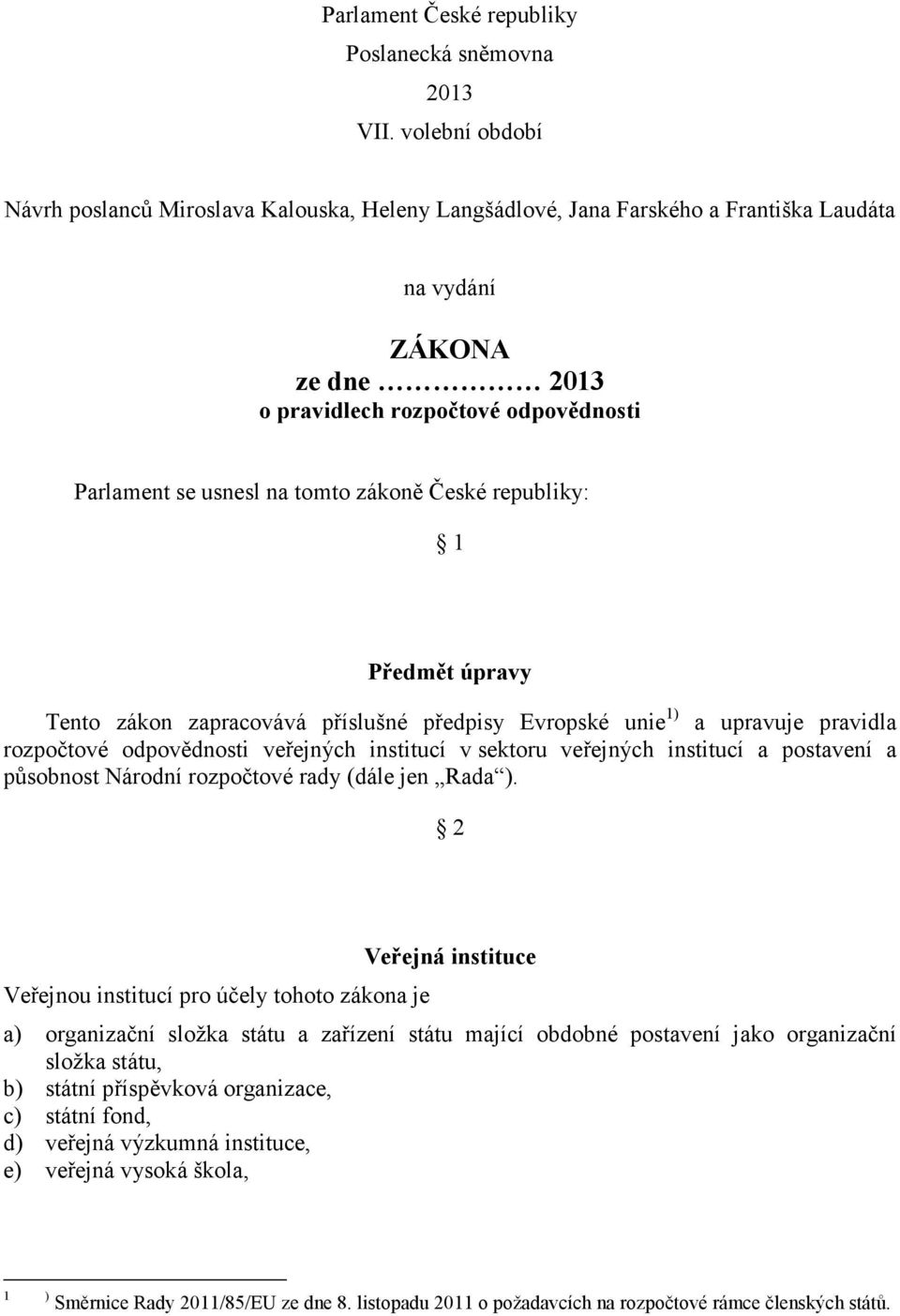 zákoně České republiky: 1 Předmět úpravy Tento zákon zapracovává příslušné předpisy Evropské unie 1) a upravuje pravidla rozpočtové odpovědnosti veřejných institucí v sektoru veřejných institucí a