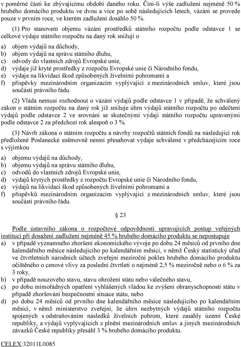 (1) Pro stanovení objemu vázání prostředků státního rozpočtu podle odstavce 1 se celkové výdaje státního rozpočtu na daný rok snižují o a) objem výdajů na důchody, b) objem výdajů na správu státního