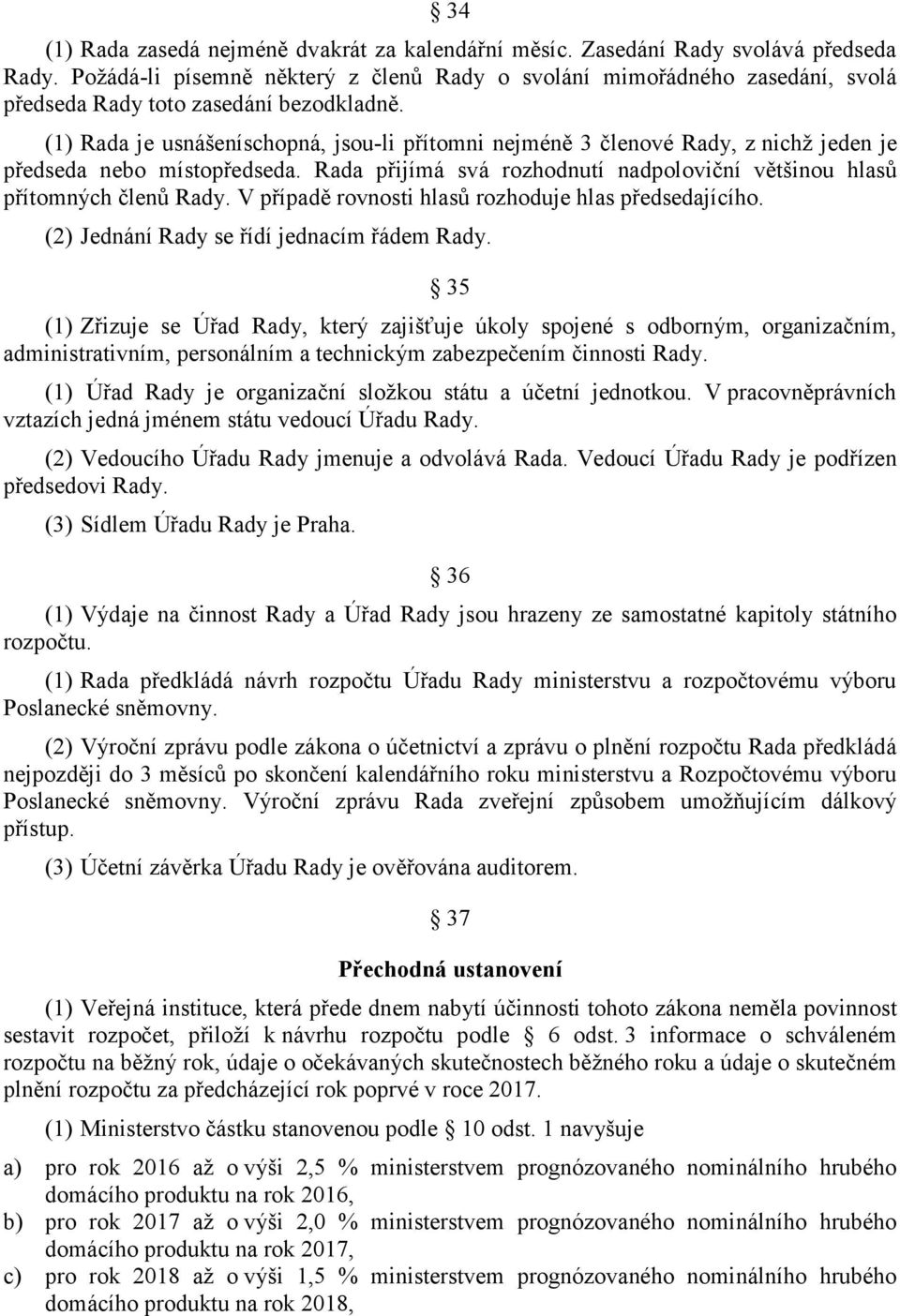 (1) Rada je usnášeníschopná, jsou-li přítomni nejméně 3 členové Rady, z nichž jeden je předseda nebo místopředseda. Rada přijímá svá rozhodnutí nadpoloviční většinou hlasů přítomných členů Rady.