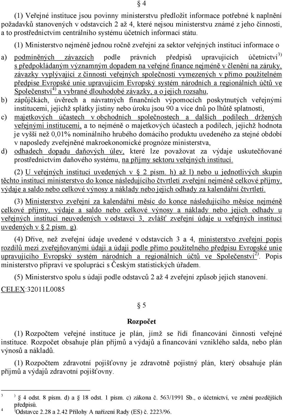 (1) Ministerstvo nejméně jednou ročně zveřejní za sektor veřejných institucí informace o a) podmíněných závazcích podle právních předpisů upravujících účetnictví 3) s předpokládaným významným dopadem