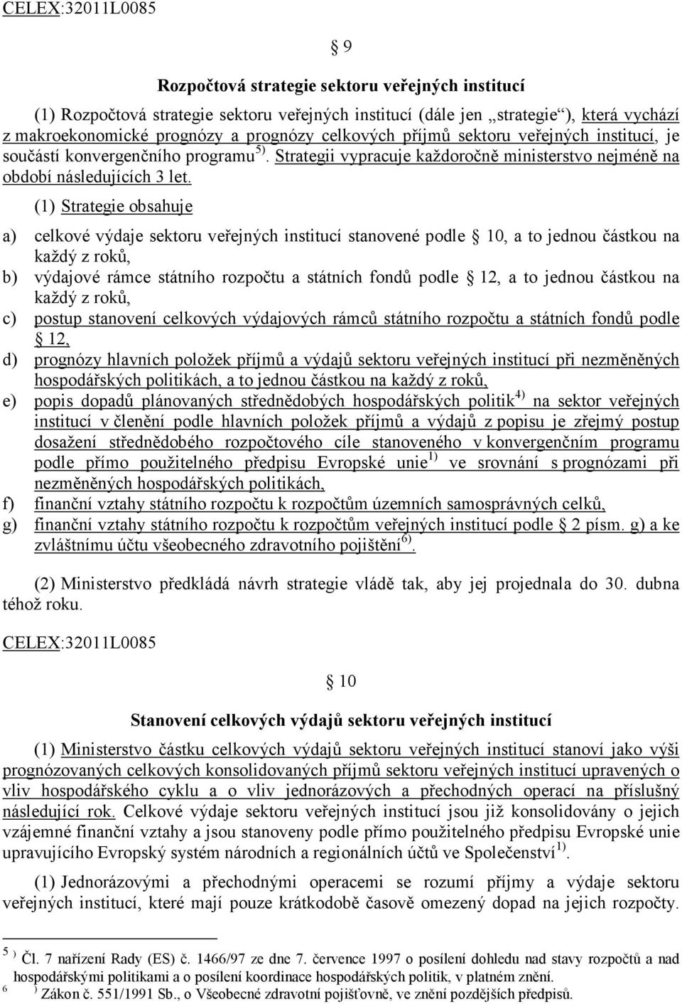 (1) Strategie obsahuje a) celkové výdaje sektoru veřejných institucí stanovené podle 10, a to jednou částkou na každý z roků, b) výdajové rámce státního rozpočtu a státních fondů podle 12, a to