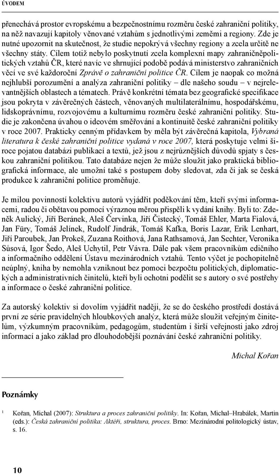 Cílem totiž nebylo poskytnutí zcela komplexní mapy zahraničněpolitických vztahů ČR, které navíc ve shrnující podobě podává ministerstvo zahraničních věcí ve své každoroční Zprávě o zahraniční