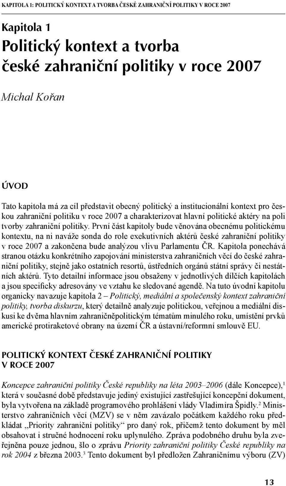 První část kapitoly bude věnována obecnému politickému kontextu, na ni naváže sonda do role exekutivních aktérů české zahraniční politiky v roce 2007 a zakončena bude analýzou vlivu Parlamentu ČR.