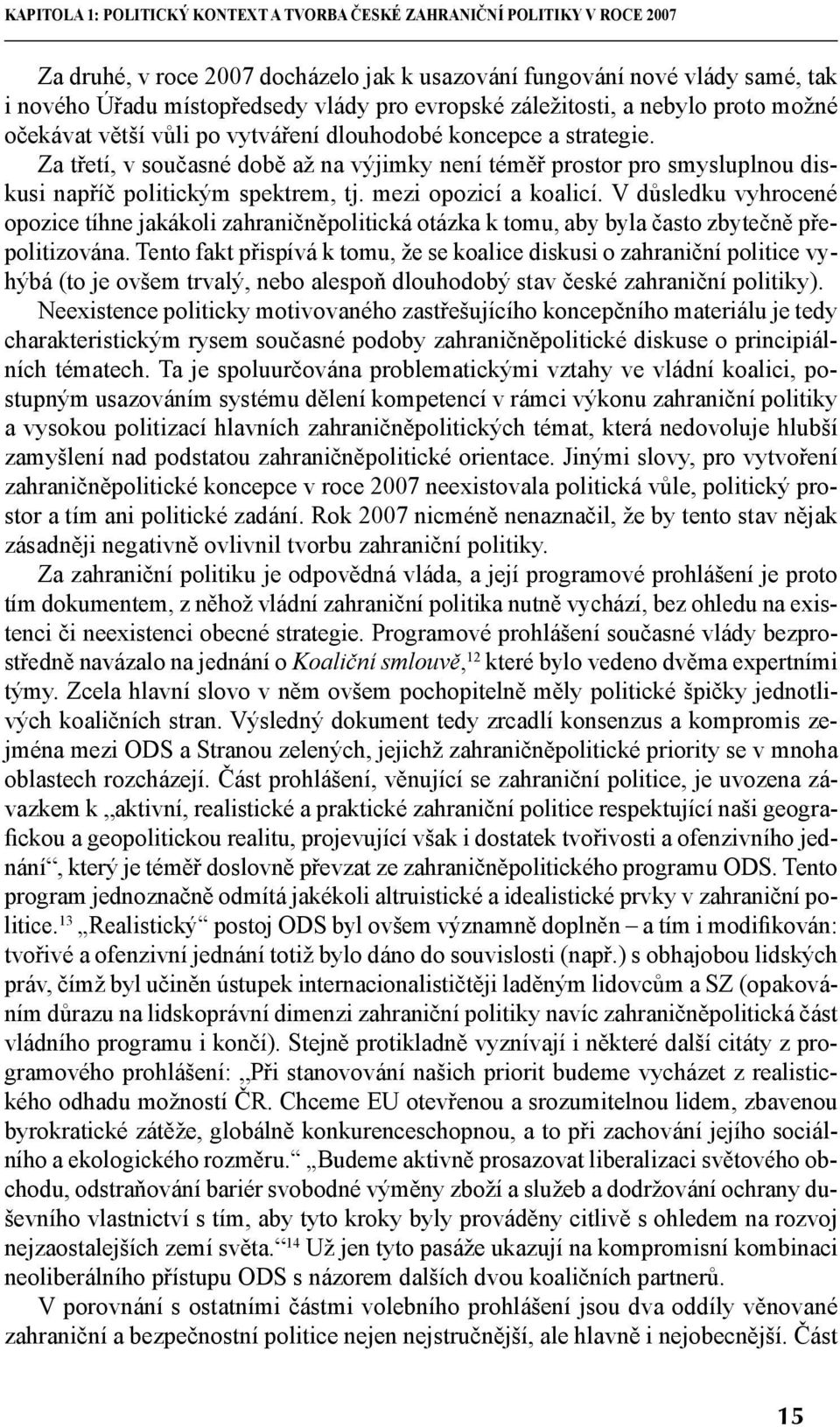 Za třetí, v současné době až na výjimky není téměř prostor pro smysluplnou diskusi napříč politickým spektrem, tj. mezi opozicí a koalicí.