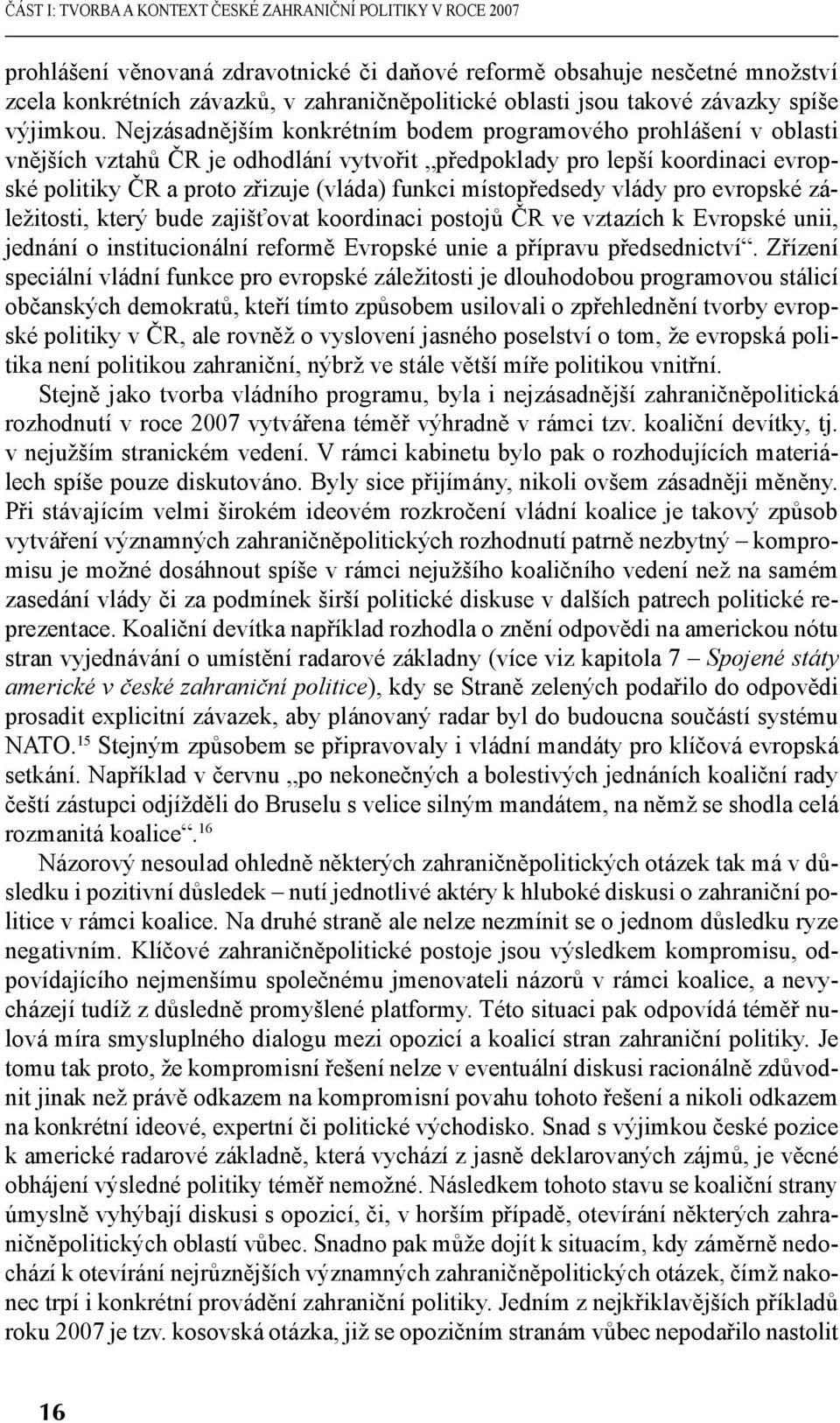 Nejzásadnějším konkrétním bodem programového prohlášení v oblasti vnějších vztahů ČR je odhodlání vytvořit předpoklady pro lepší koordinaci evropské politiky ČR a proto zřizuje (vláda) funkci