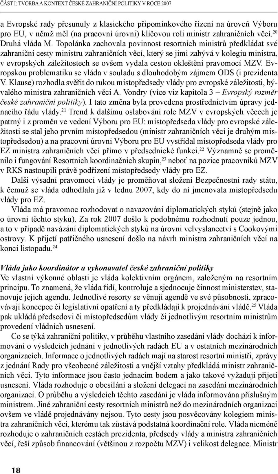 Topolánka zachovala povinnost resortních ministrů předkládat své zahraniční cesty ministru zahraničních věcí, který se jimi zabývá v kolegiu ministra, v evropských záležitostech se ovšem vydala