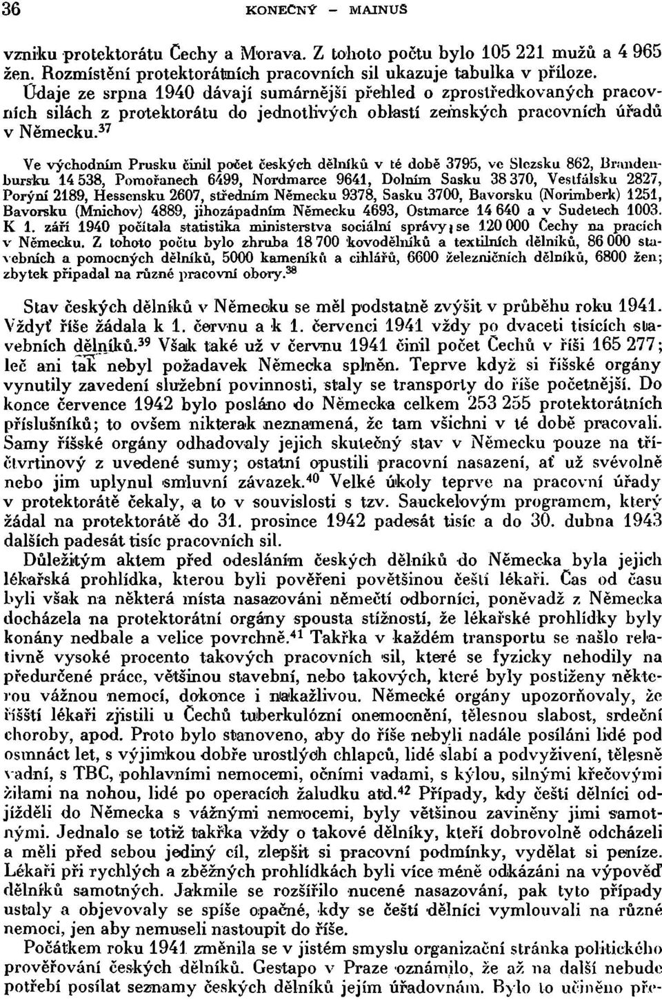 37 Ve východním Prusku činil počet českých dělníků v té době 3795, ve Slezsku 862, Briindenbursku 14 538, Pomořanech 6499, Nordmarce 9641, Dolním Sasku 38 370, Vestfálsku 2827, Porýní 2189, Hessensku