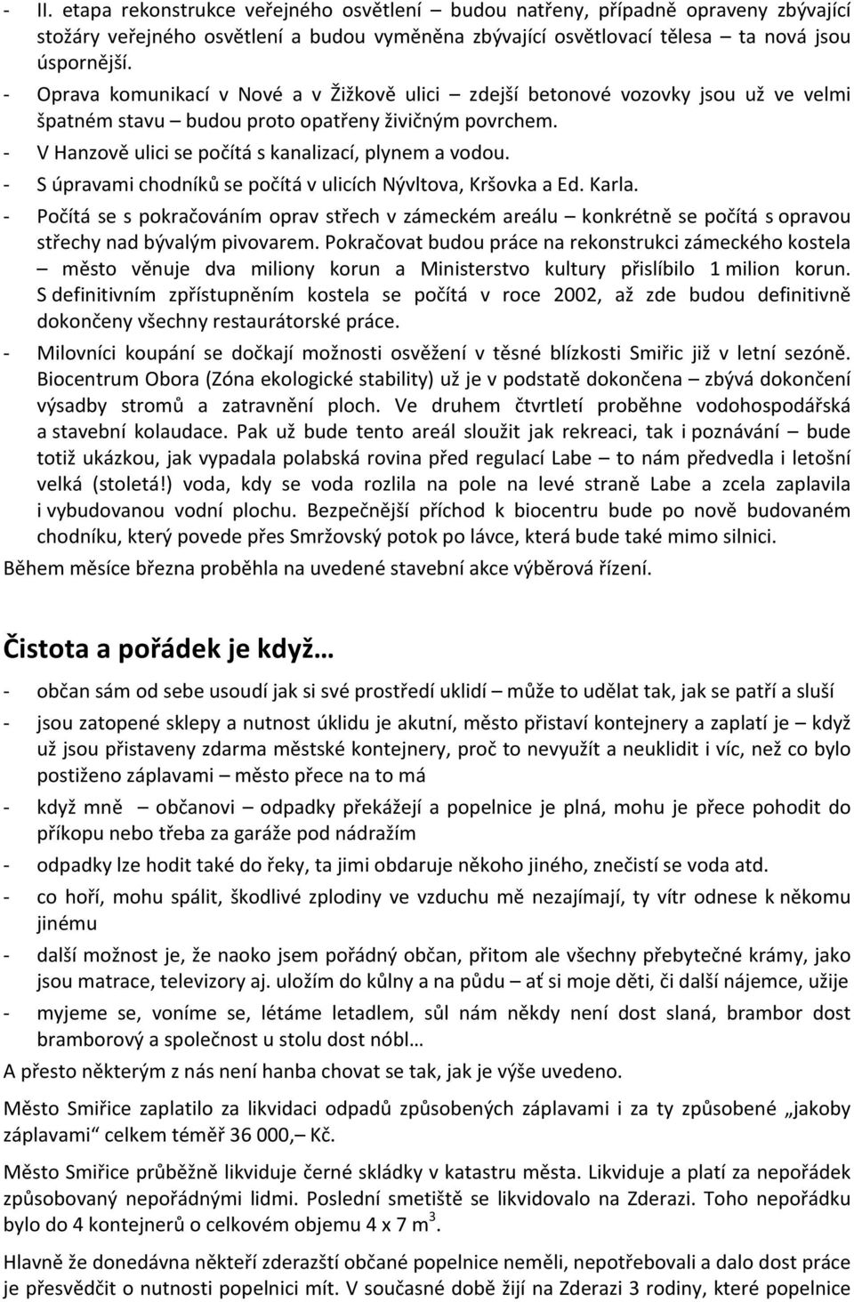 - S úpravami chodníků se počítá v ulicích Nývltova, Kršovka a Ed. Karla. - Počítá se s pokračováním oprav střech v zámeckém areálu konkrétně se počítá s opravou střechy nad bývalým pivovarem.