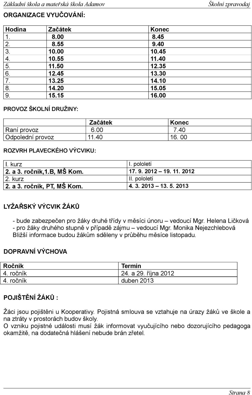 kurz II. pololetí 2. a 3. ročník, PT, MŠ Kom. 4. 3. 2013 13. 5. 2013 LYŽAŘSKÝ VÝCVIK ŽÁKŮ - bude zabezpečen pro žáky druhé třídy v měsíci únoru vedoucí Mgr.