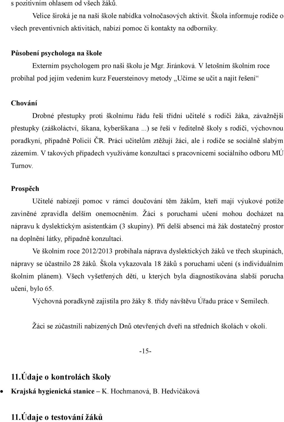 V letošním školním roce probíhal pod jejím vedením kurz Feuersteinovy metody Učíme se učit a najít řešení Chování Drobné přestupky proti školnímu řádu řeší třídní učitelé s rodiči žáka, závažnější